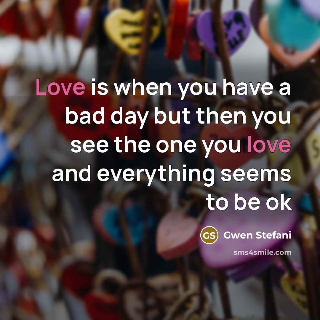 “Love is when you have a bad day but then…” quote by Gwen Stefani