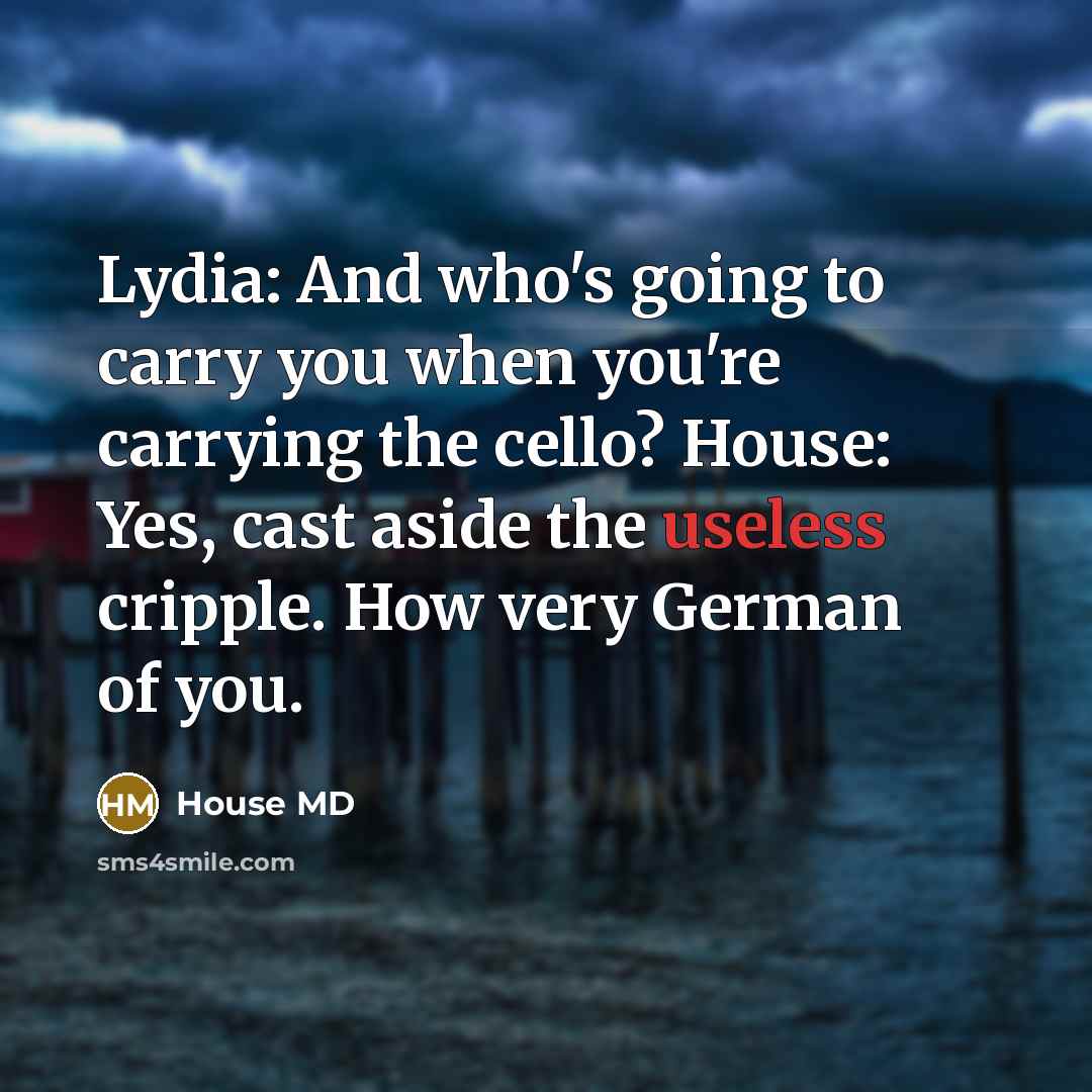 “Lydia: And who's going to carry you when you're carrying…” quote by House MD