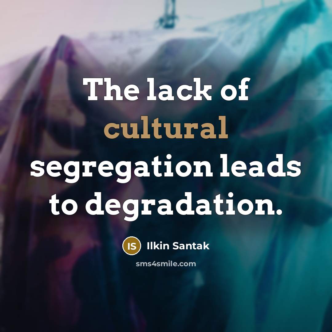 “The lack of cultural segregation leads to degradation.…” quote by Ilkin Santak