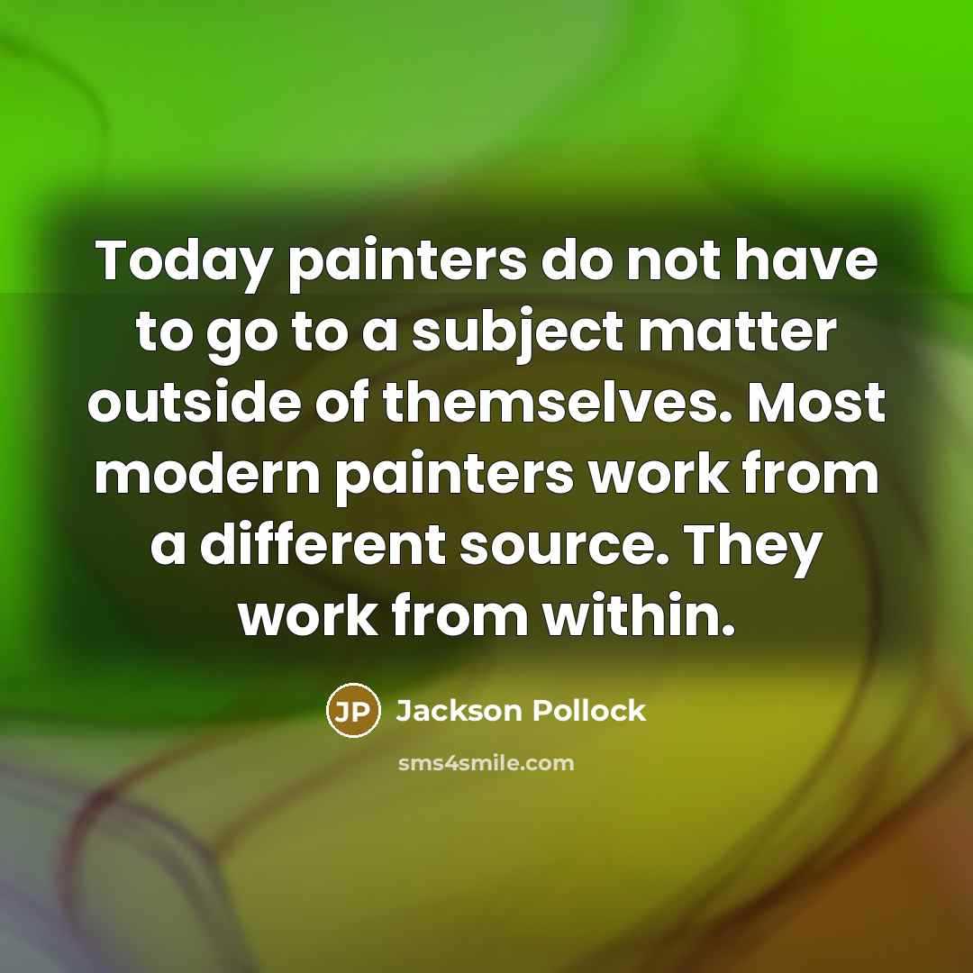 “Today painters do not have to go to a subject…” quote by Jackson Pollock