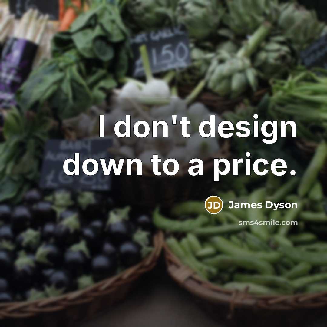 “I don't design down to a price.…” quote by James Dyson