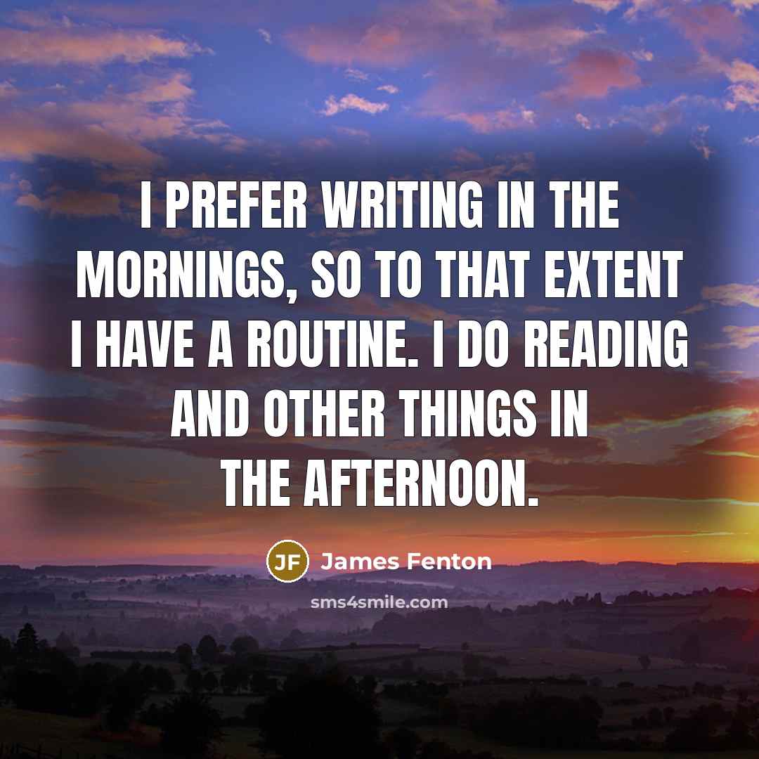 “I prefer writing in the mornings, so to that extent…” quote by James Fenton