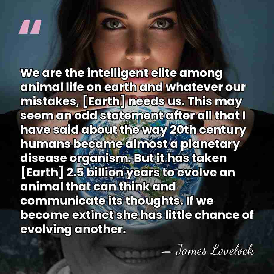 We are the intelligent elite among animal life on earth and whatever&hellip; - James Lovelock