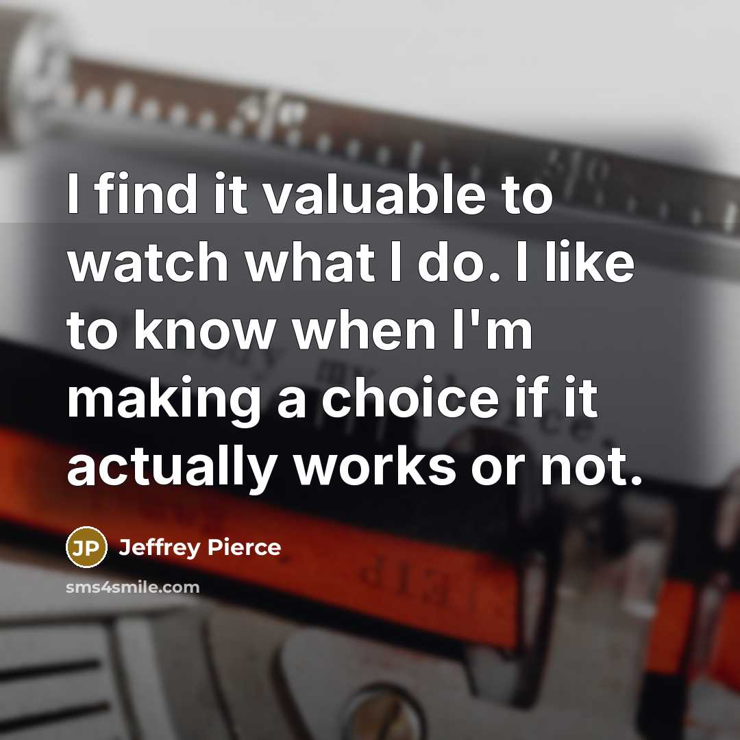 “I find it valuable to watch what I do. I…” quote by Jeffrey Pierce
