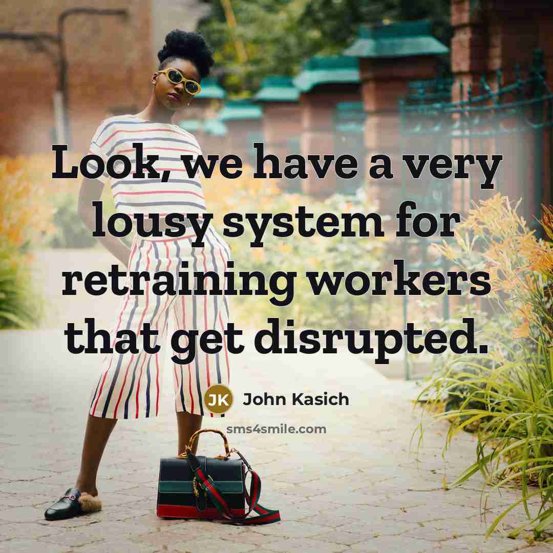 “Look, we have a very lousy system for retraining workers…” quote by John Kasich