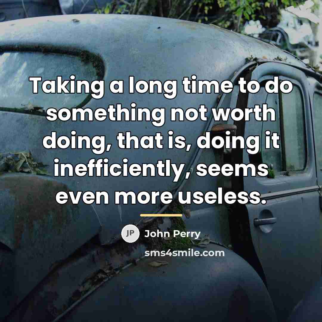“Taking a long time to do something not worth doing,…” quote by John Perry