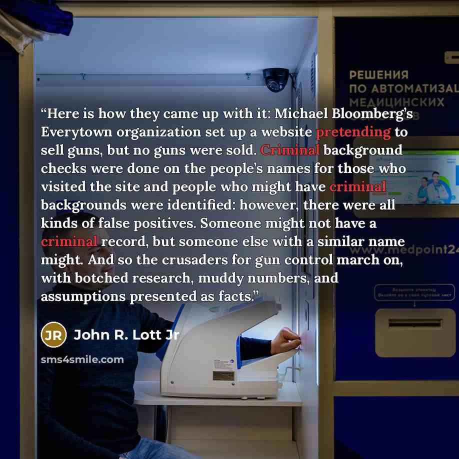 “Here is how they came up with it: Michael Bloomberg’s Everytown organization set up a website pretending to sell guns, but no guns were sold. Criminal background checks were done on the people’s names for those who visited the site and people who might have criminal backgrounds were identified…” quote by John R. Lott Jr