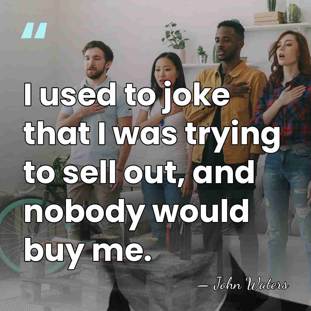 I used to joke that I was trying to sell out, and&hellip; - John Waters