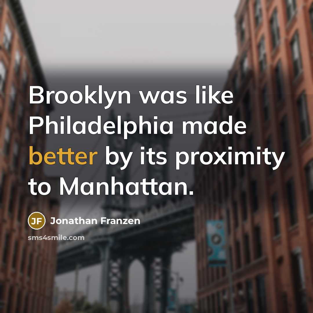 “Brooklyn was like Philadelphia made better by its proximity to…” quote by Jonathan Franzen
