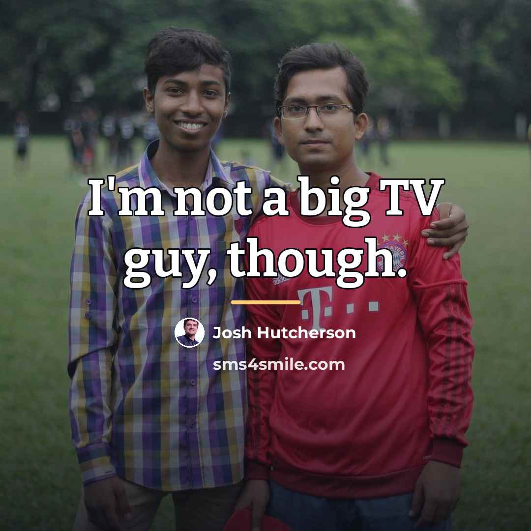 “I'm not a big TV guy, though.…” quote by Josh Hutcherson