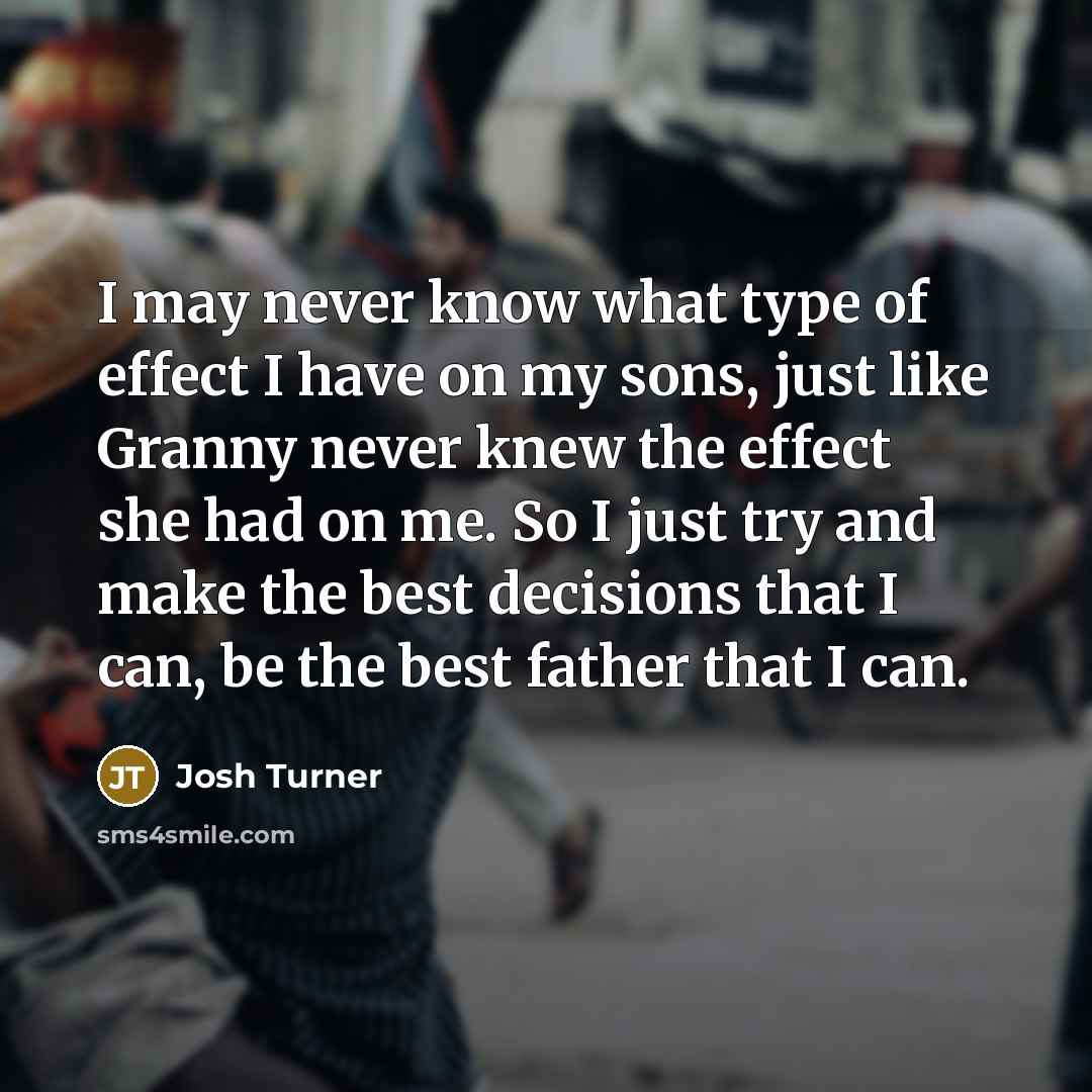 “I may never know what type of effect I have…” quote by Josh Turner