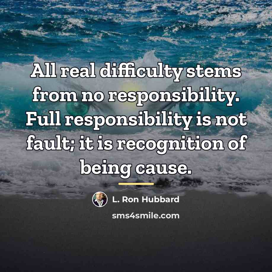 “All real difficulty stems from no responsibility. Full responsibility is…” quote by L. Ron Hubbard