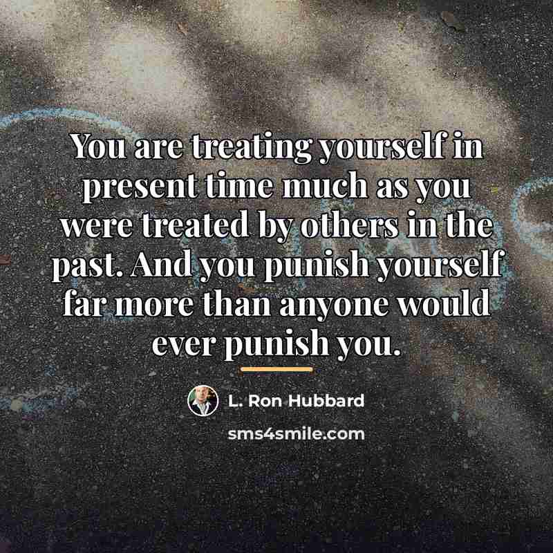 “You are treating yourself in present time much as you…” quote by L. Ron Hubbard