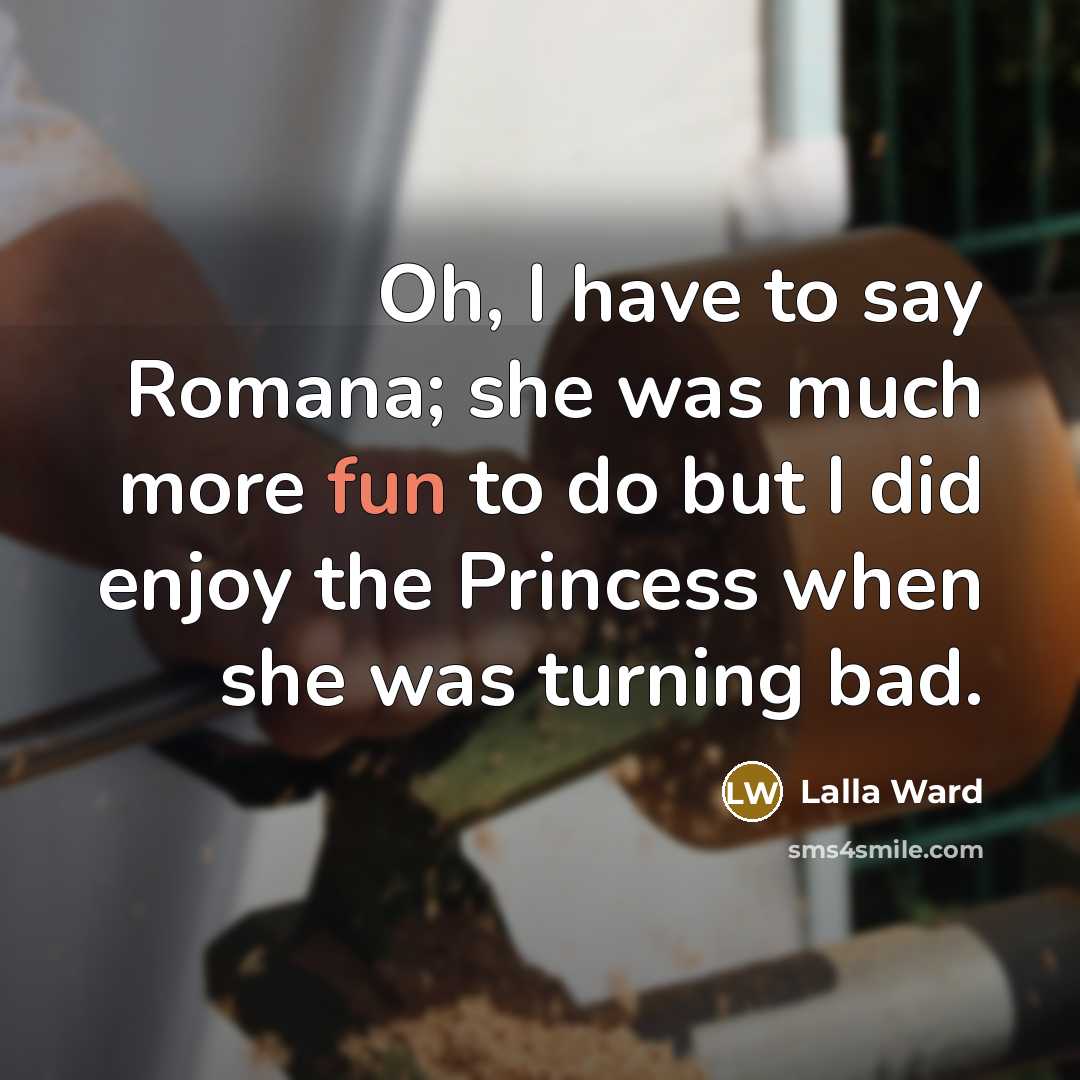 “Oh, I have to say Romana; she was much more…” quote by Lalla Ward