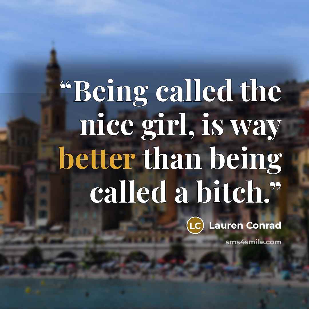 “Being called the nice girl, is way better than being called a bitch.” quote by Lauren Conrad