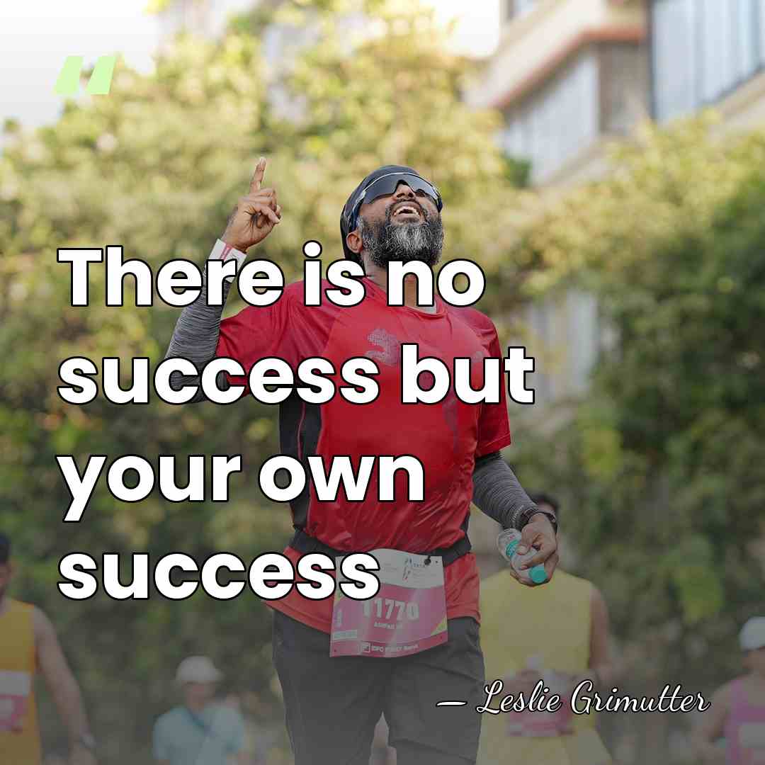 There is no success but your own success - Leslie Grimutter