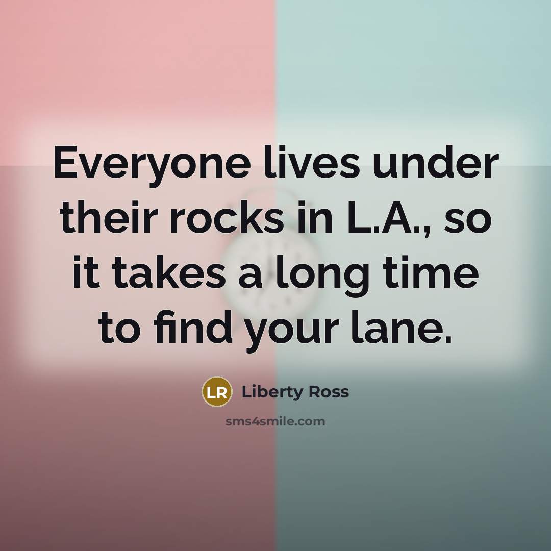“Everyone lives under their rocks in L.A., so it takes…” quote by Liberty Ross