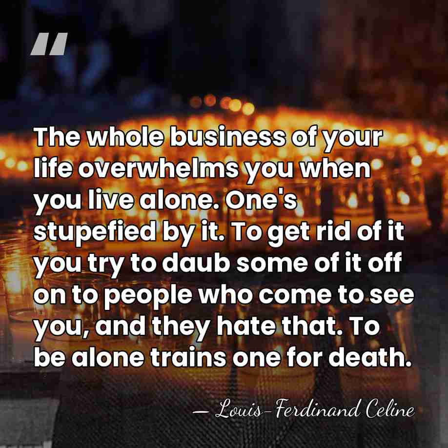 The whole business of your life overwhelms you when you live alone.&hellip; - Louis-Ferdinand Celine