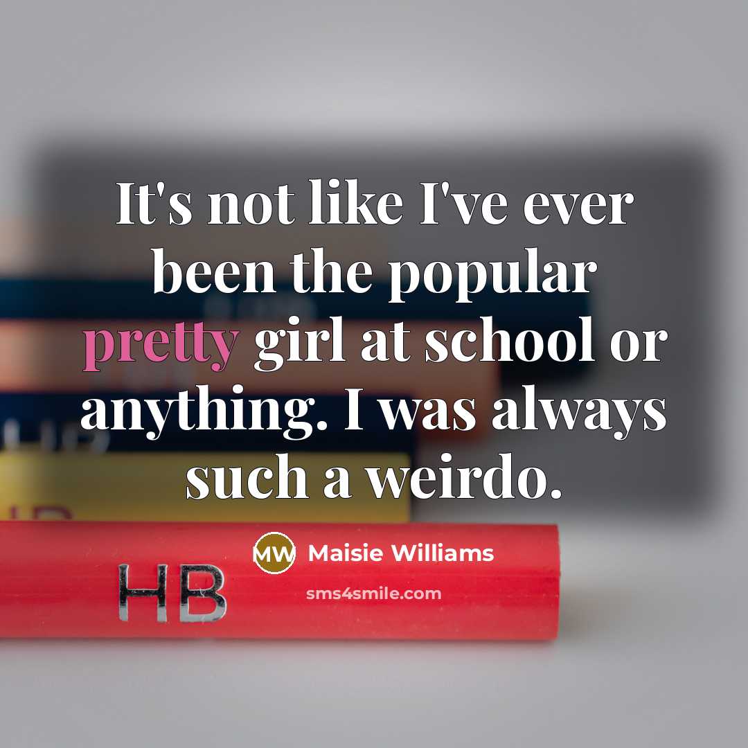 “It's not like I've ever been the popular pretty girl…” quote by Maisie Williams