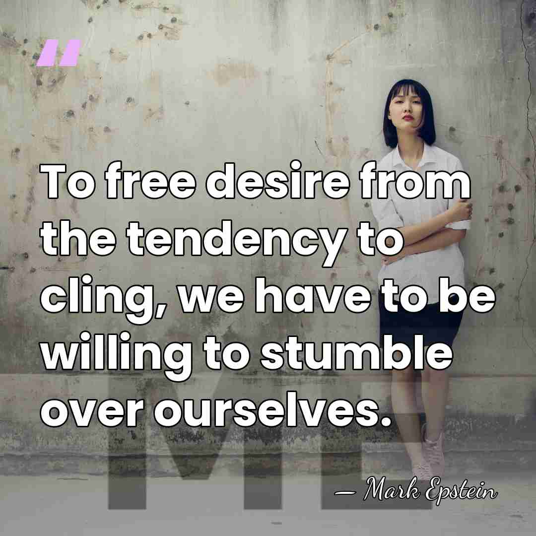 To free desire from the tendency to cling, we have to be&hellip; - Mark Epstein