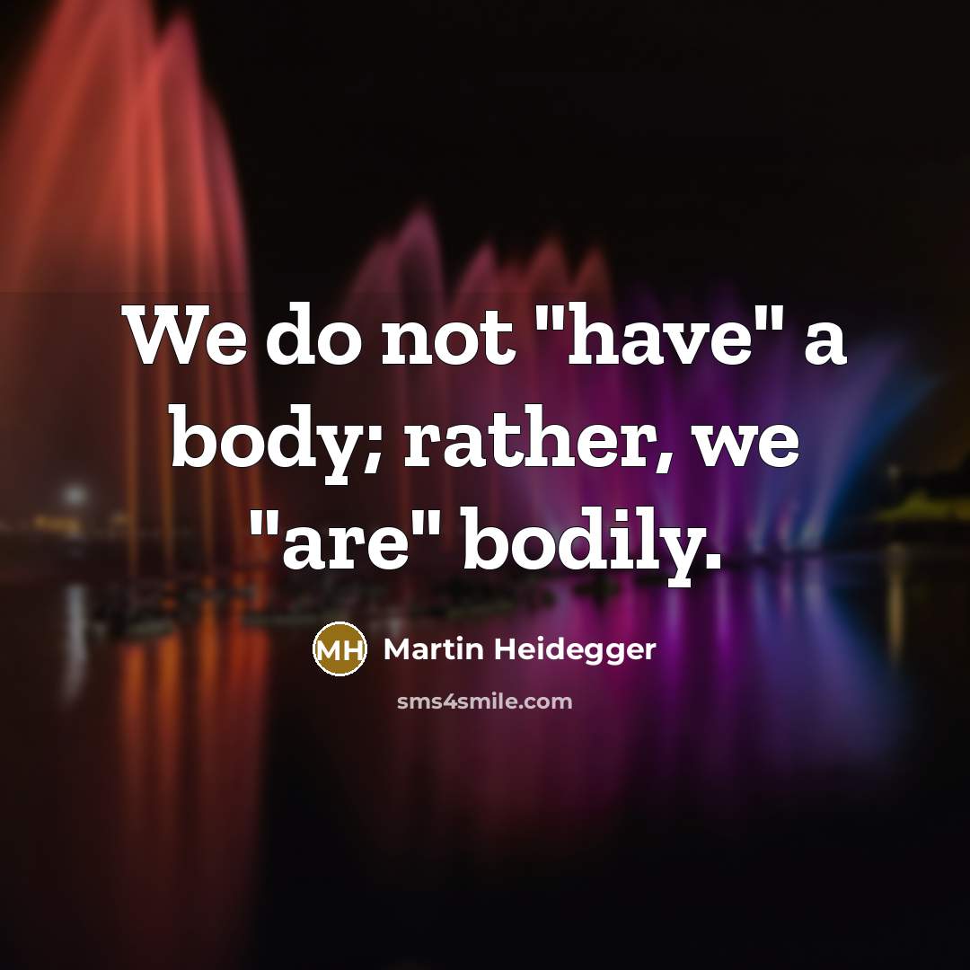 “We do not "have" a body; rather, we "are" bodily.…” quote by Martin Heidegger