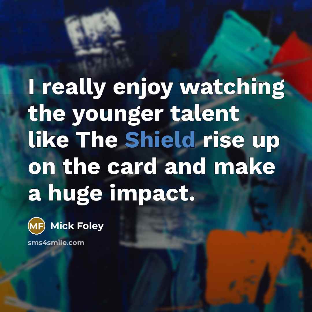 “I really enjoy watching the younger talent like The Shield…” quote by Mick Foley