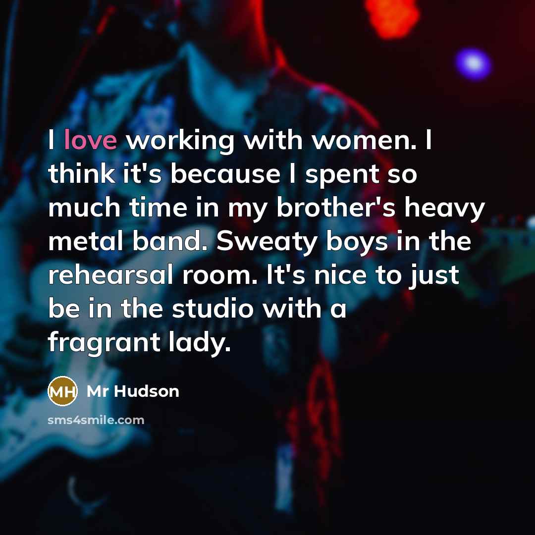 “I love working with women. I think it's because I…” quote by Mr Hudson