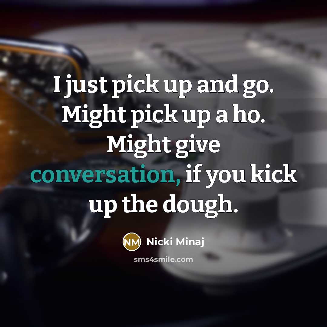 “I just pick up and go. Might pick up a…” quote by Nicki Minaj