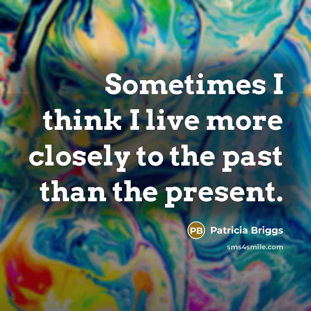 “Sometimes I think I live more closely to the past…” quote by Patricia Briggs