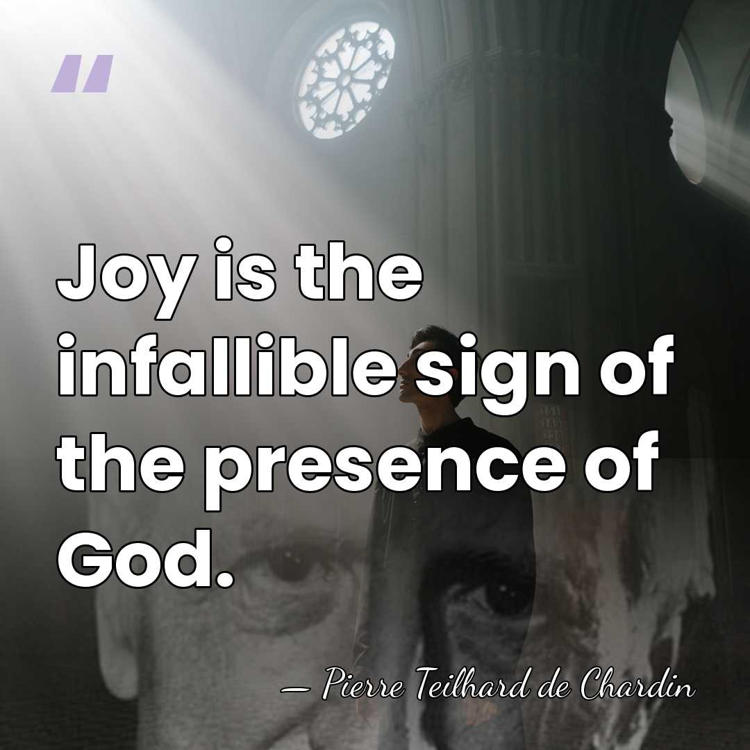 Joy is the infallible sign of the presence of God. - Pierre Teilhard de Chardin