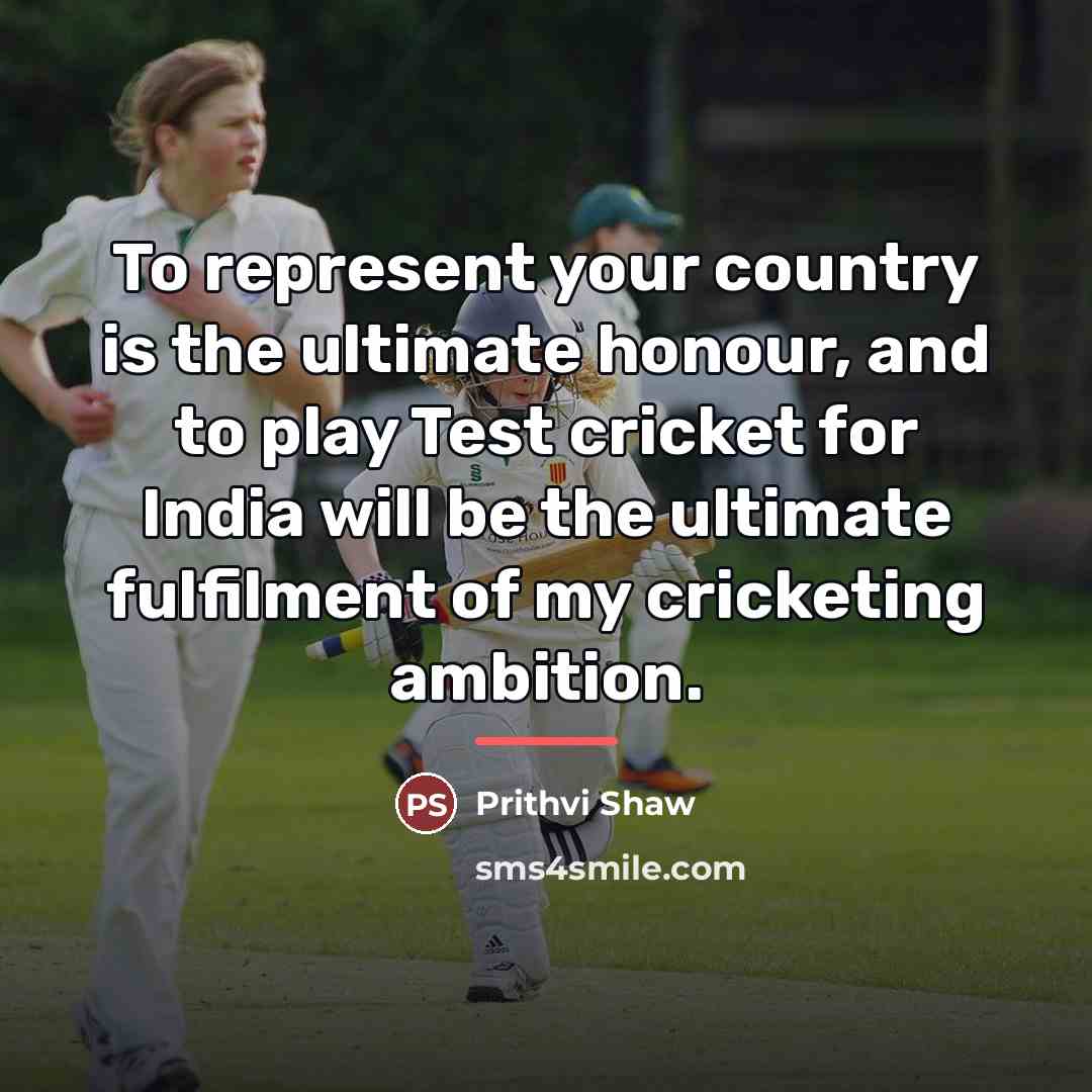 “To represent your country is the ultimate honour, and to…” quote by Prithvi Shaw
