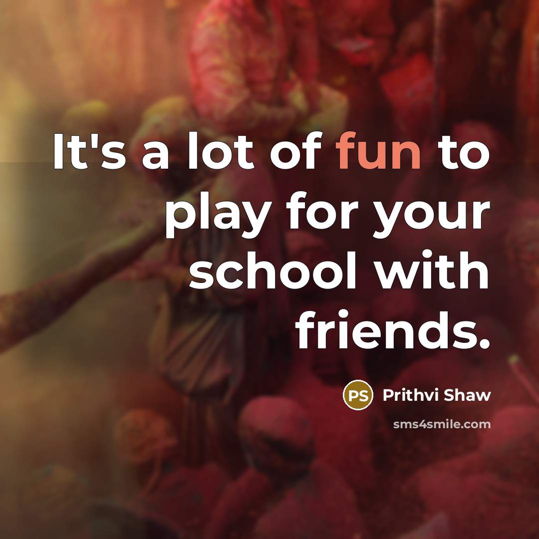 “It's a lot of fun to play for your school…” quote by Prithvi Shaw