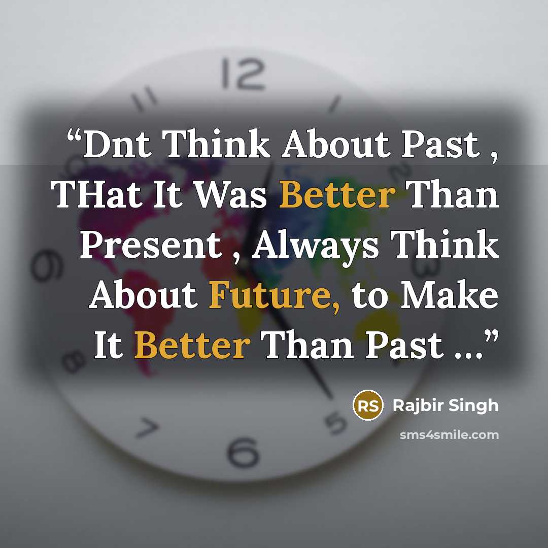 “Dnt Think About Past , THat It Was Better Than Present , Always Think About Future, to Make It Better Than Past …” quote by Rajbir Singh