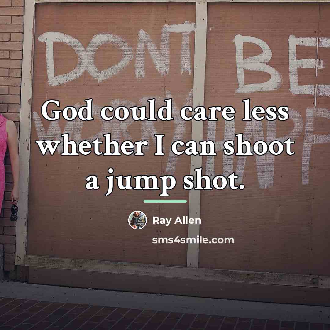 “God could care less whether I can shoot a jump…” quote by Ray Allen