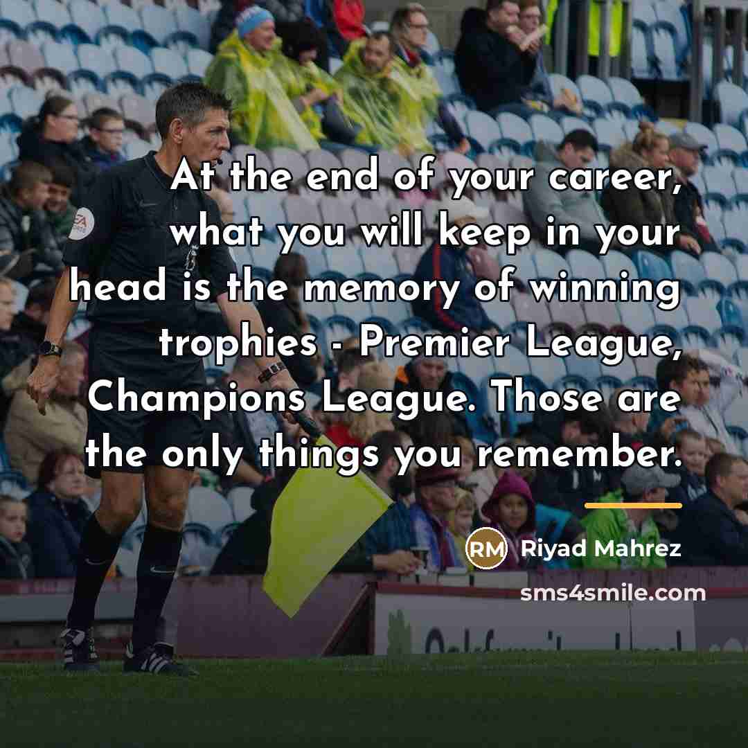 “At the end of your career, what you will keep…” quote by Riyad Mahrez