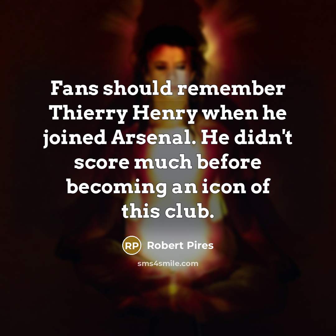“Fans should remember Thierry Henry when he joined Arsenal. He didn't score much before becoming an icon of this club.” quote by Robert Pires