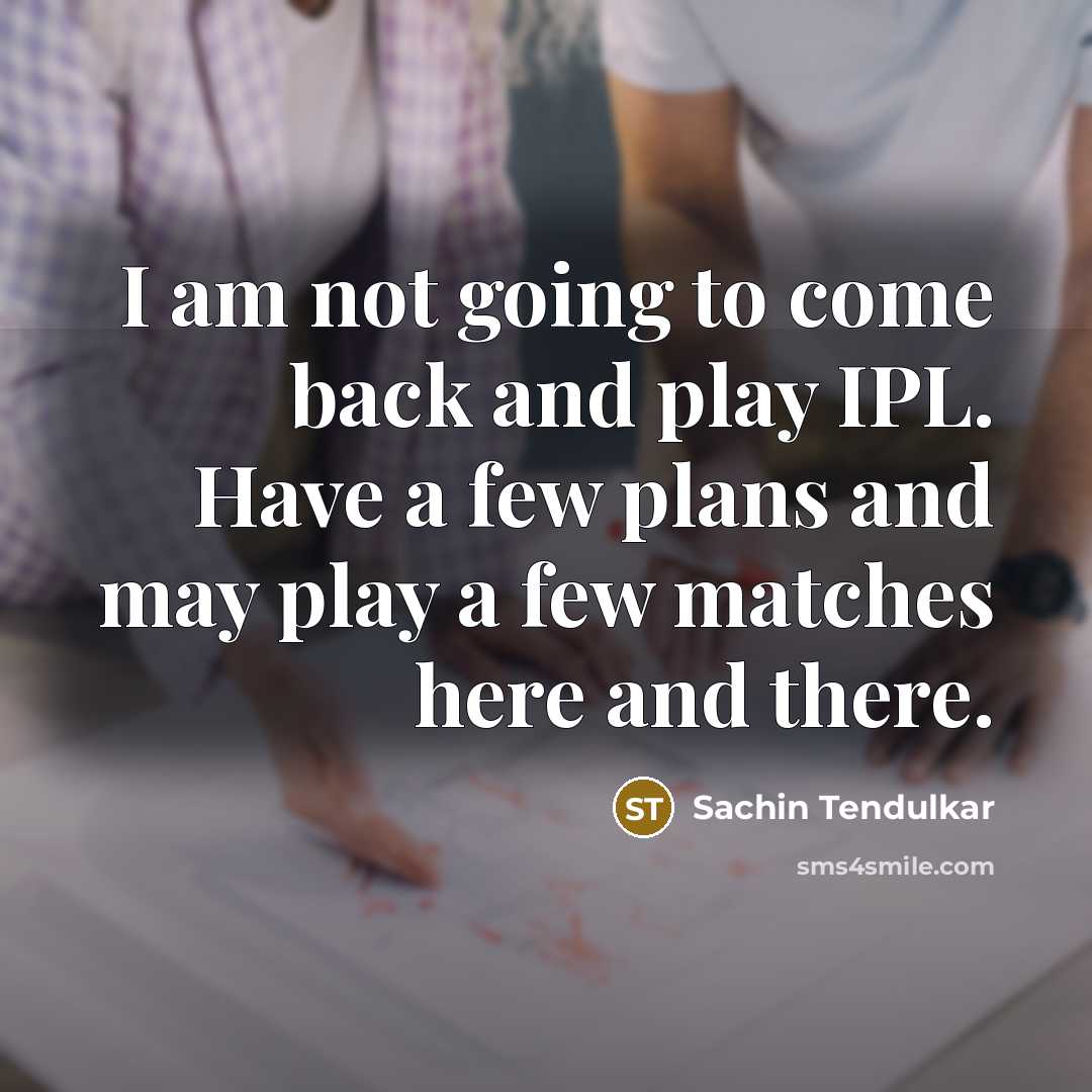 “I am not going to come back and play IPL. Have a few plans and may play a few matches here and there.” quote by Sachin Tendulkar