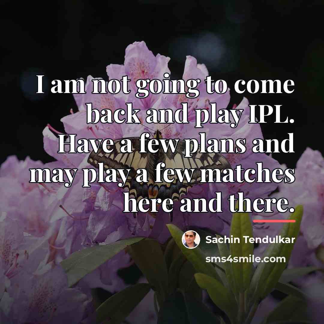 “I am not going to come back and play IPL.…” quote by Sachin Tendulkar