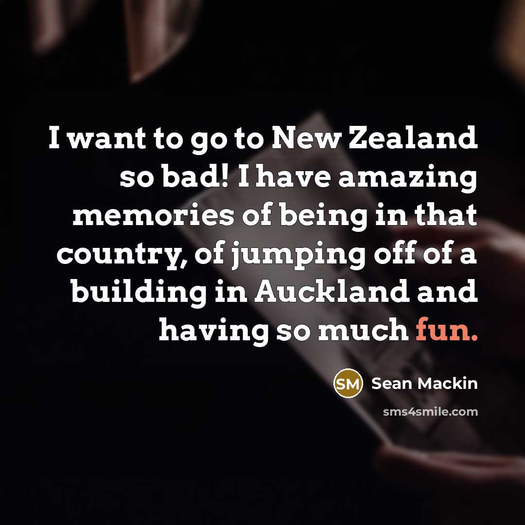 “I want to go to New Zealand so bad! I have amazing memories of being in that country, of jumping off of a building in Auckland and having so much fun.” quote by Sean Mackin