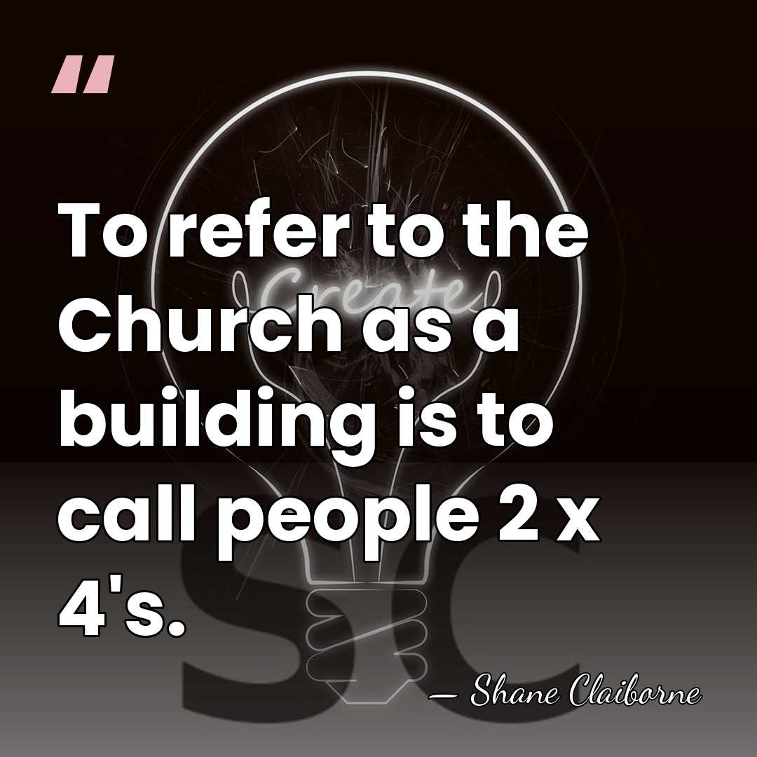To refer to the Church as a building is to call people&hellip; - Shane Claiborne