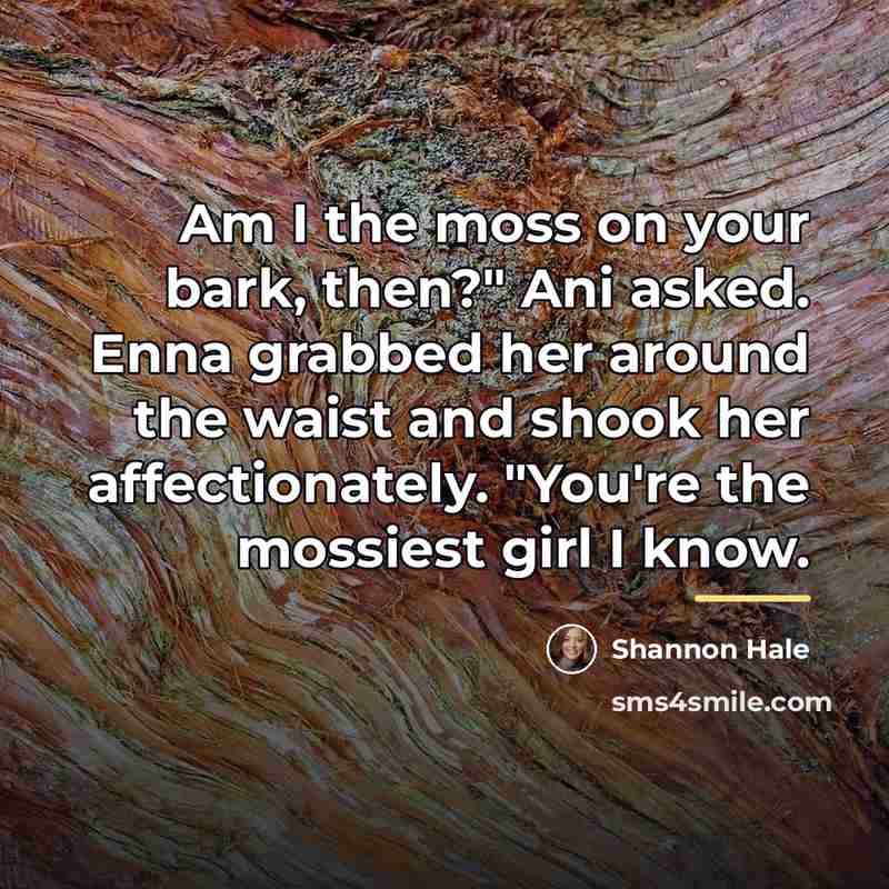 “Am I the moss on your bark, then?" Ani asked.…” quote by Shannon Hale