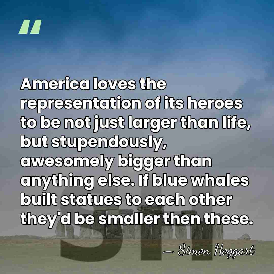 America loves the representation of its heroes to be not just larger&hellip; - Simon Hoggart
