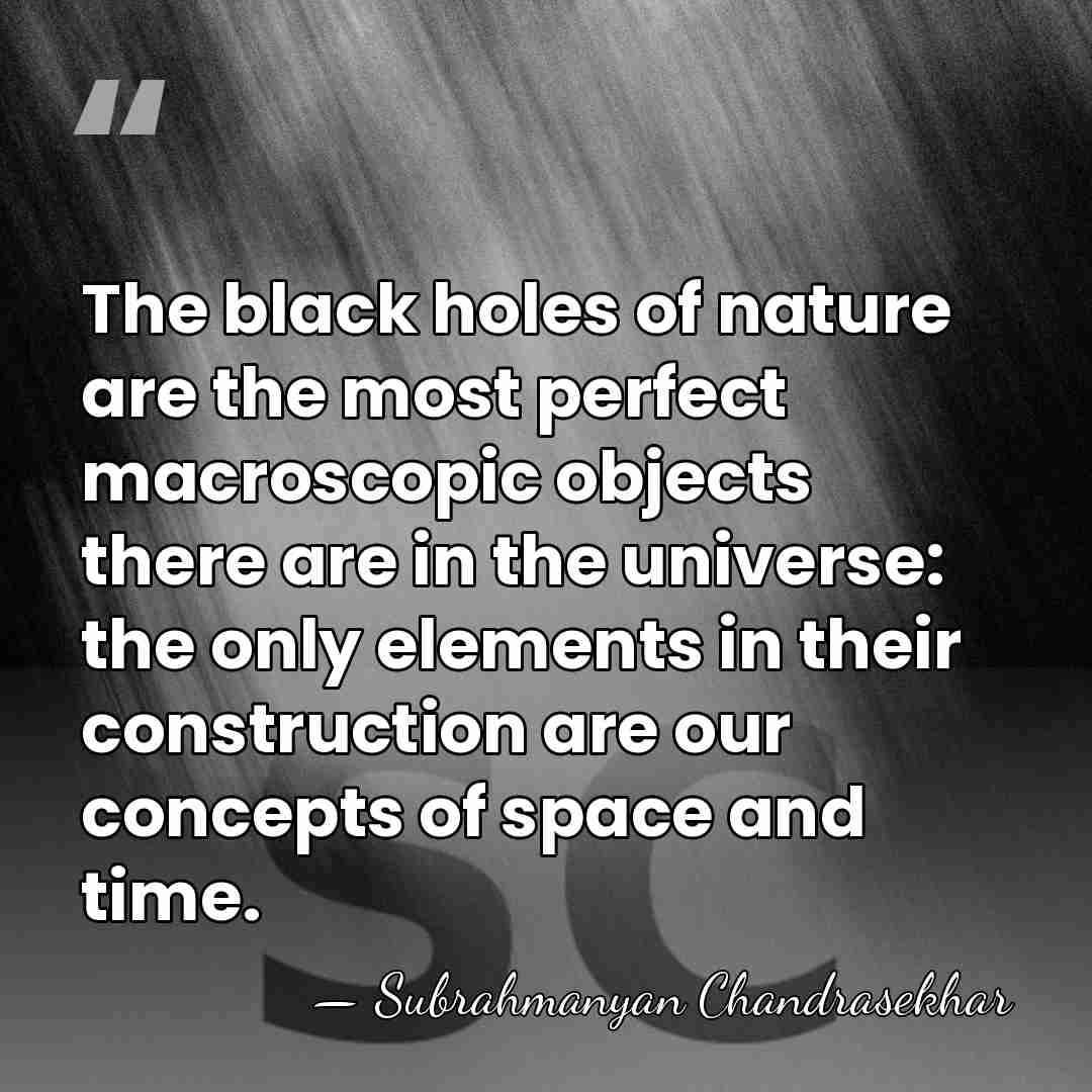 The black holes of nature are the most perfect macroscopic objects there&hellip; - Subrahmanyan Chandrasekhar