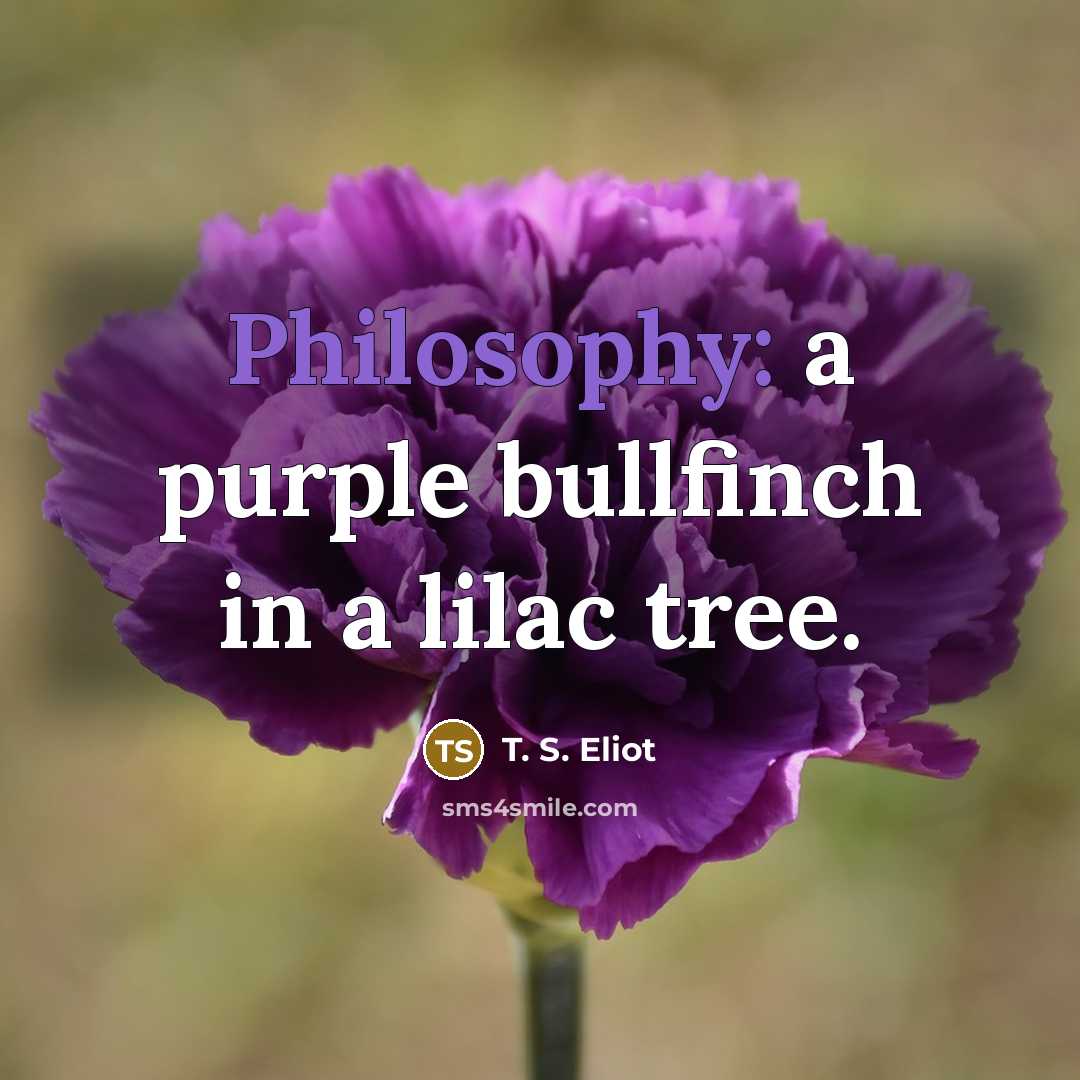 “Philosophy: a purple bullfinch in a lilac tree.…” quote by T. S. Eliot