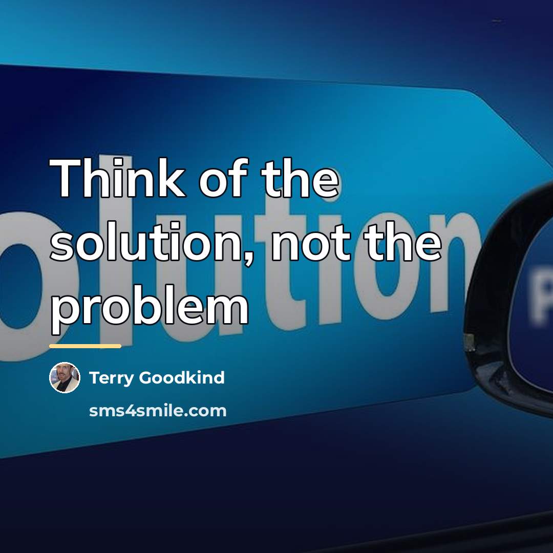 “Think of the solution, not the problem…” quote by Terry Goodkind
