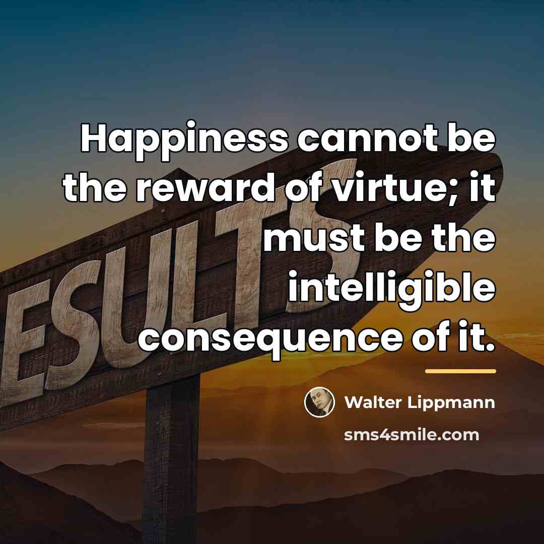 “Happiness cannot be the reward of virtue; it must be…” quote by Walter Lippmann