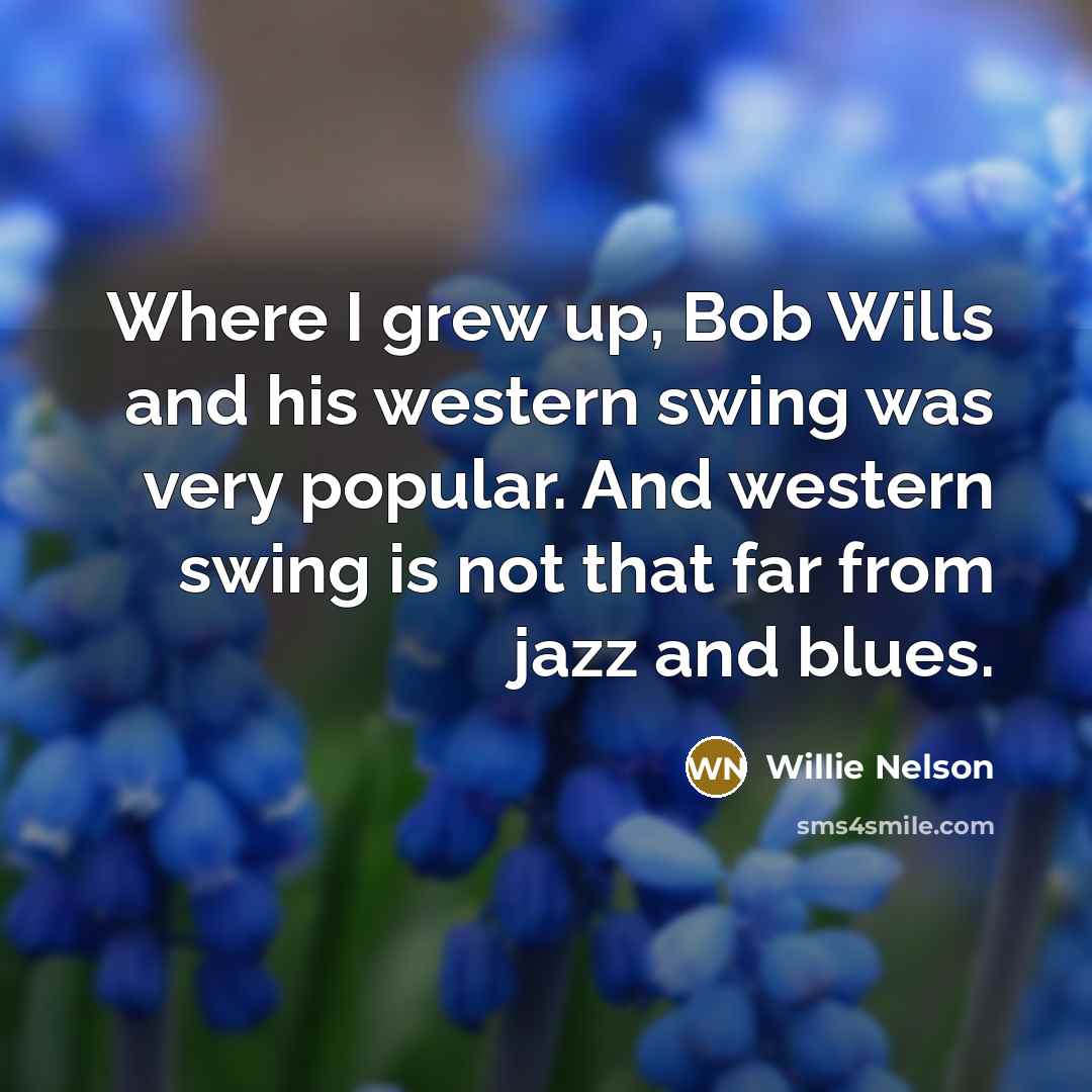 “Where I grew up, Bob Wills and his western swing…” quote by Willie Nelson