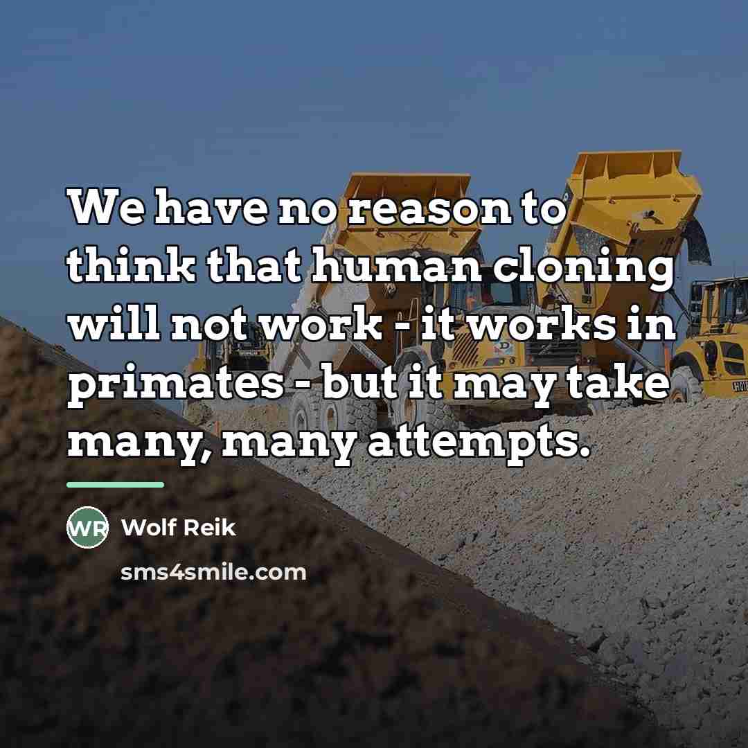 “We have no reason to think that human cloning will…” quote by Wolf Reik