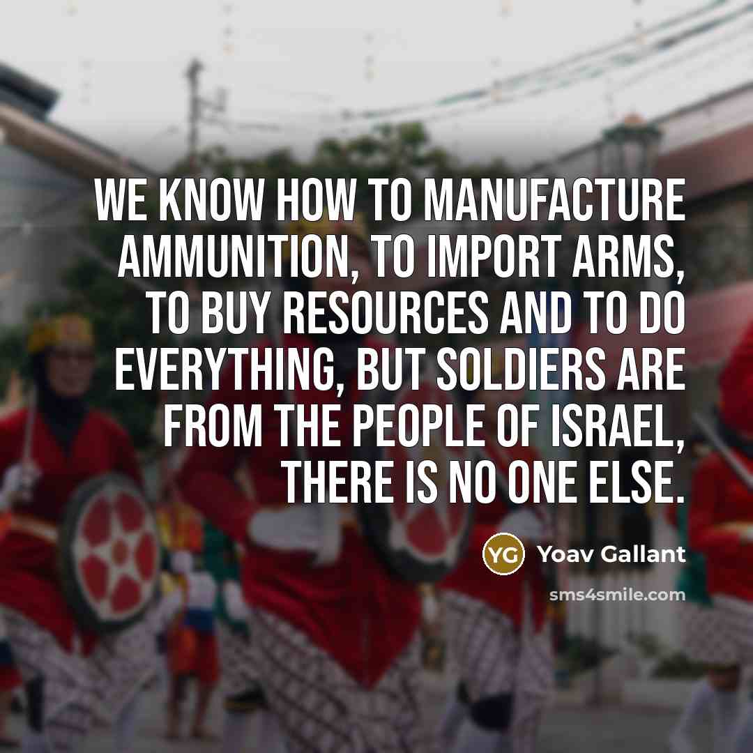 “We know how to manufacture ammunition, to import arms, to…” quote by Yoav Gallant