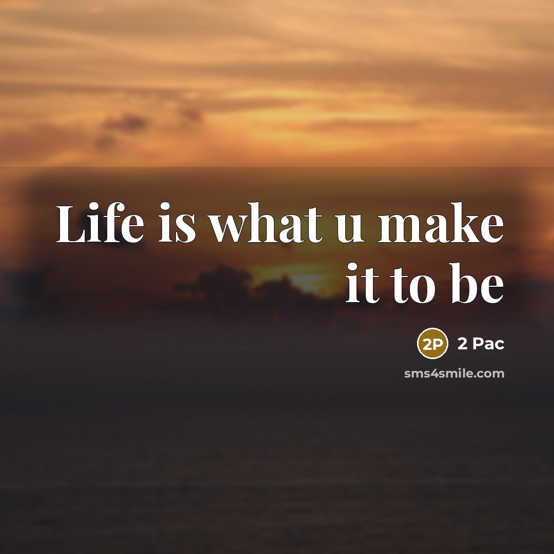 “Life is what u make it to be…” quote by 2 Pac